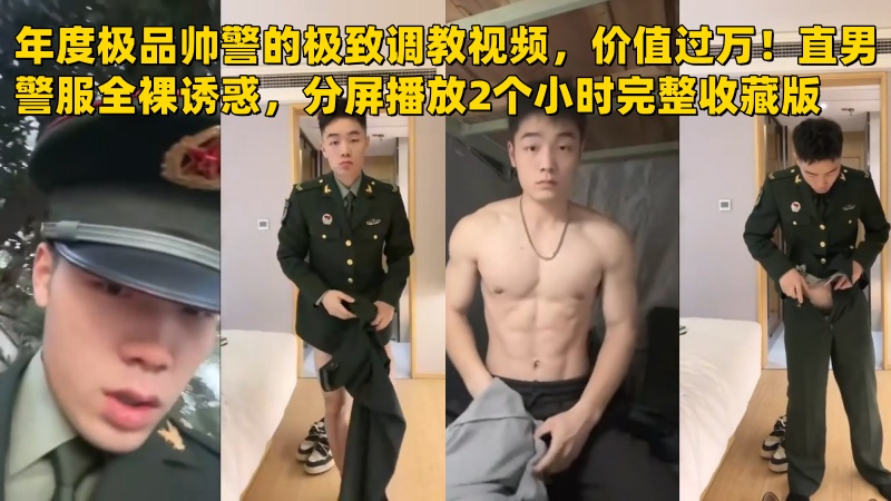 年度极品帅警的极致调教视频，价值过万！直男警服全裸诱惑，分屏播放2个小时完整收藏版 国产免费-第1张